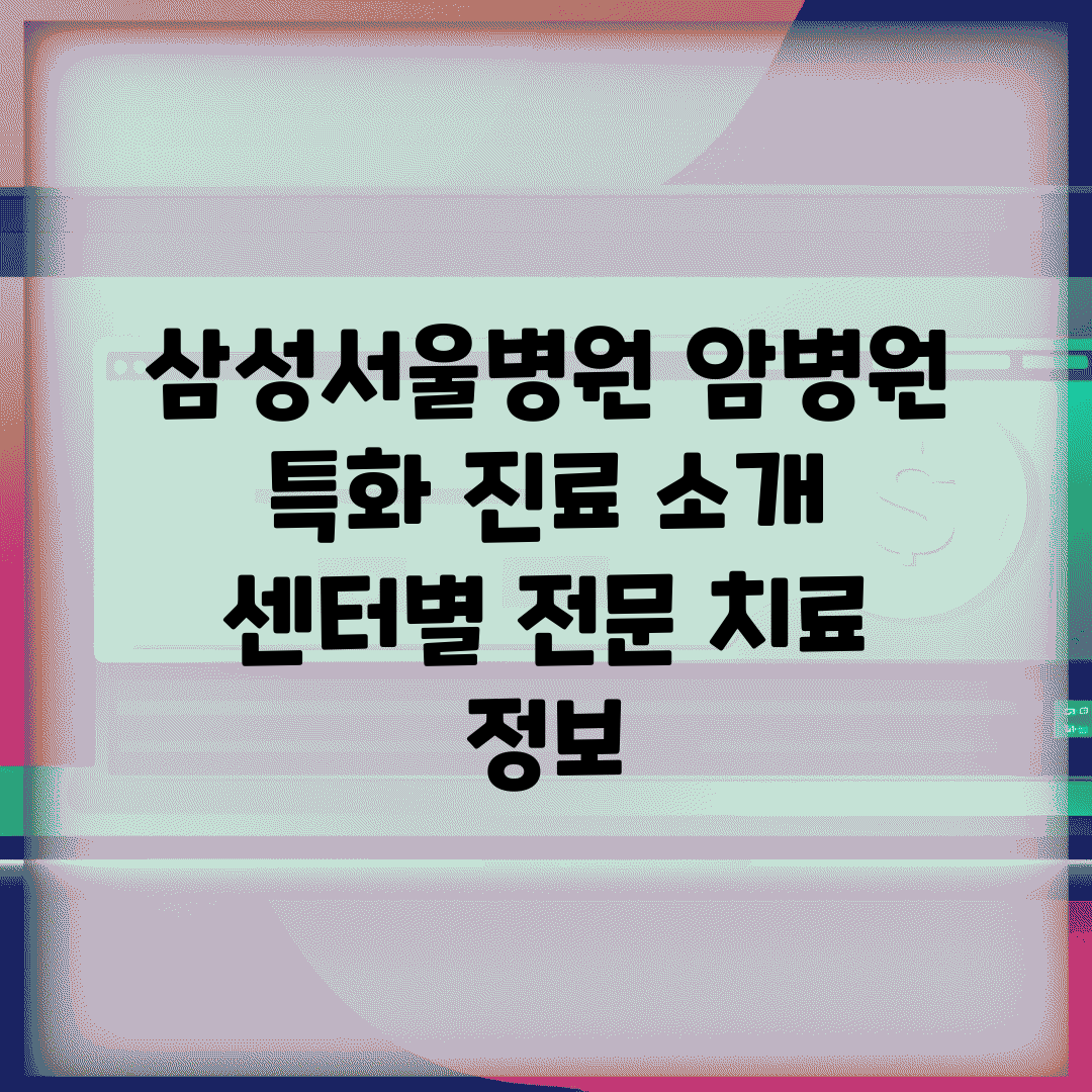 삼성서울병원 암병원 특화 진료 소개 | 센터별 전문 치료 정보