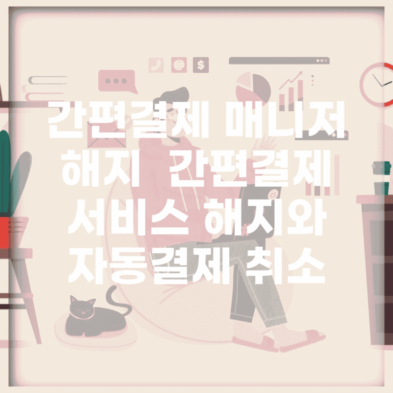 간편결제 매니저 해지 | 간편결제 서비스 해지와 자동결제 취소