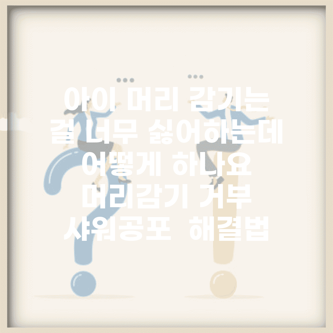 아이 머리 감기는 걸 너무 싫어하는데 어떻게 하나요 | 머리감기 거부 | 샤워공포 | 해결법