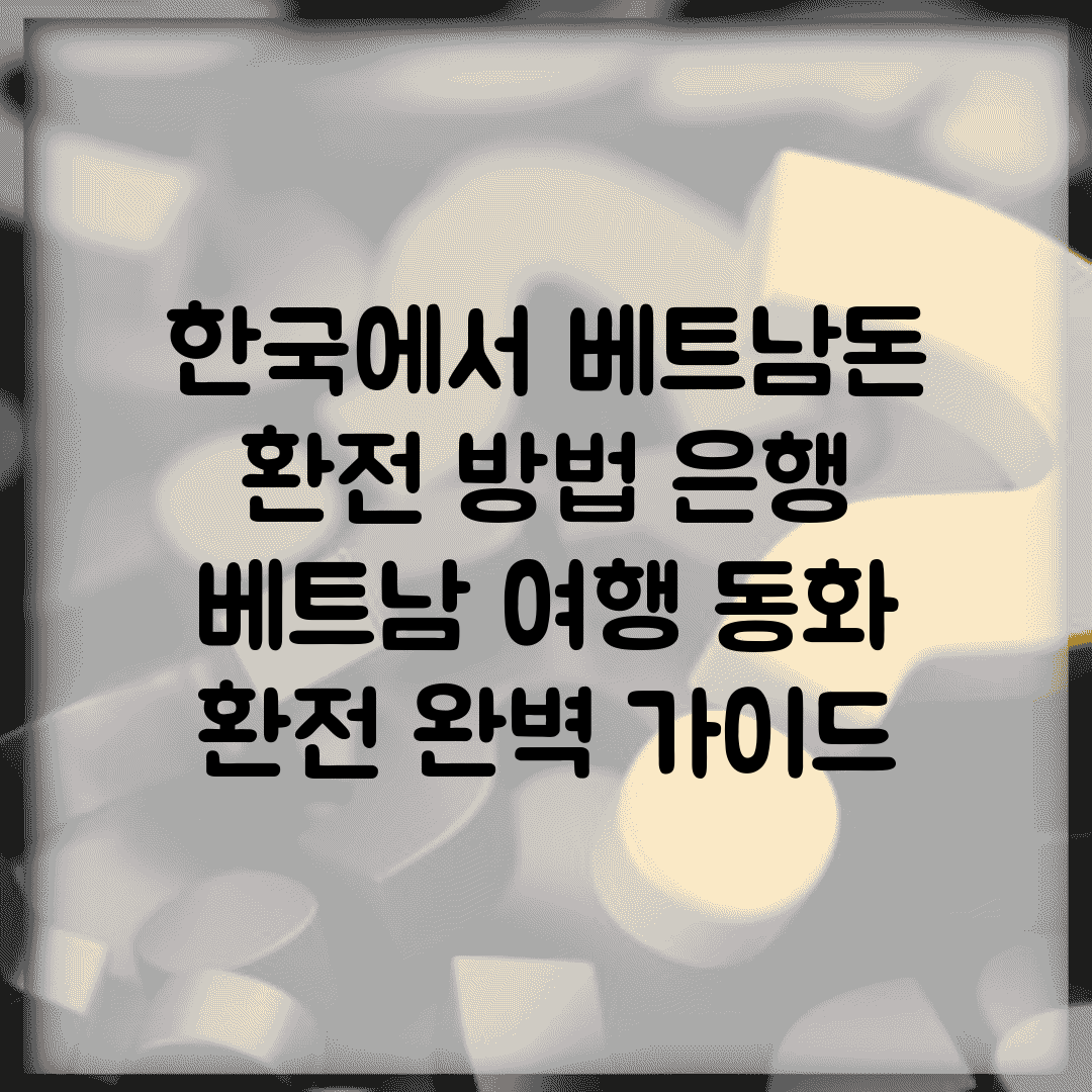 한국에서 베트남돈 환전 방법 은행 | 베트남 여행 동화 환전 완벽 가이드