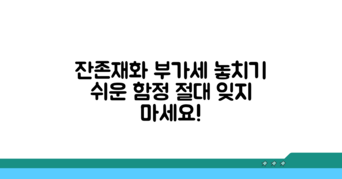 잔존재화 부가세, 놓치기 쉬운 것