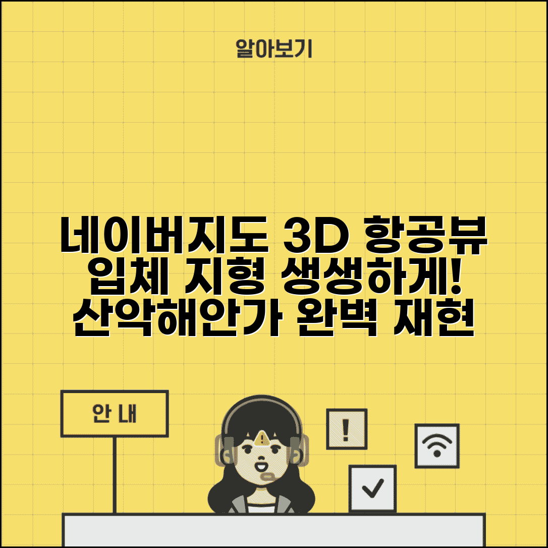 네이버지도 항공뷰 3D 지도 | 입체적 지형 정보로 산악 지역 해안가까지 생생하게 보기
